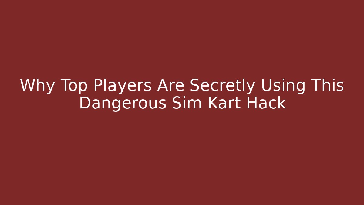 Why Top Players Are Secretly Using This Dangerous Sim Kart Hack