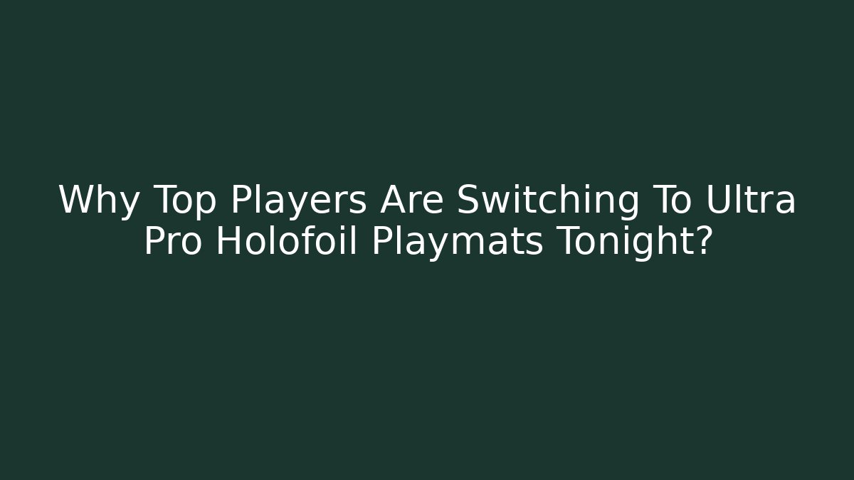Why Top Players Are Switching To Ultra Pro Holofoil Playmats Tonight?