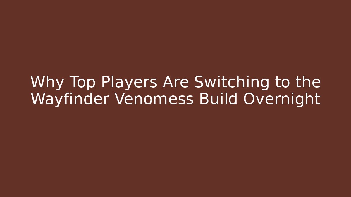 Why Top Players Are Switching to the Wayfinder Venomess Build Overnight