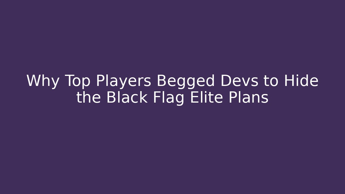 Why Top Players Begged Devs to Hide the Black Flag Elite Plans