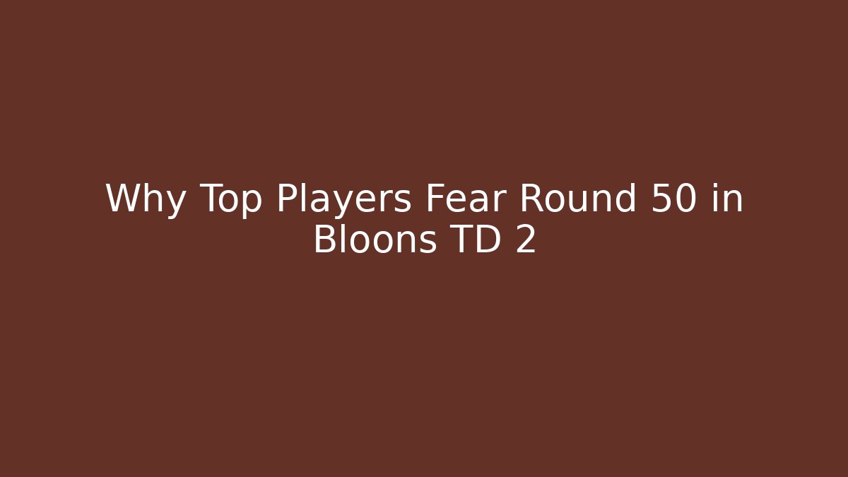 Why Top Players Fear Round 50 in Bloons TD 2