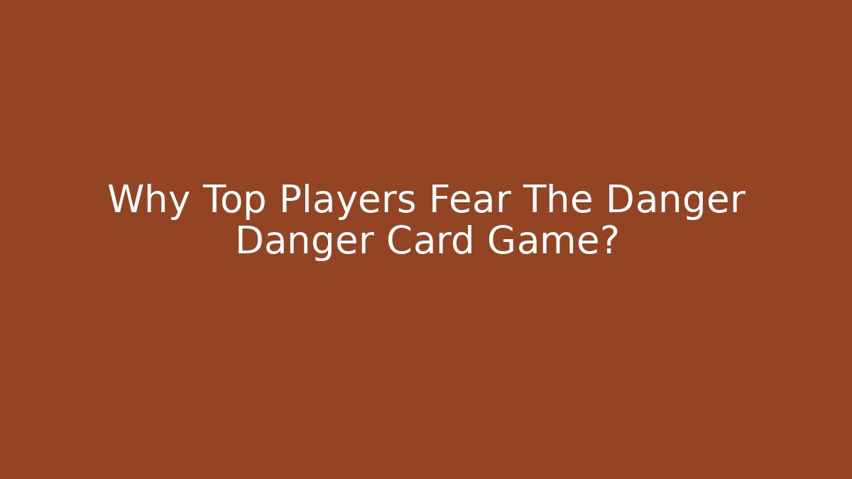 Why Top Players Fear The Danger Danger Card Game?
