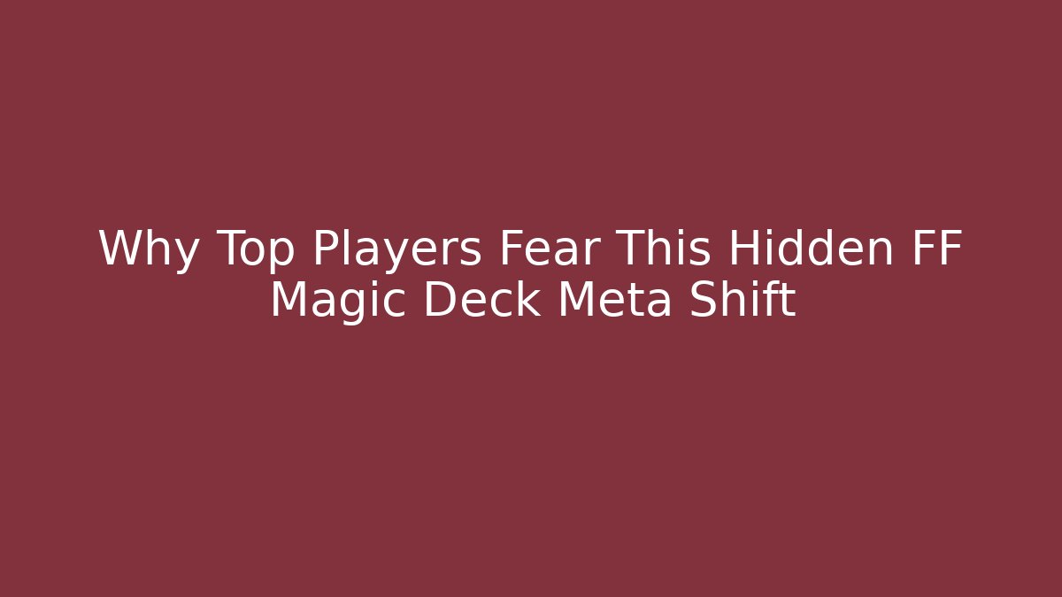 Why Top Players Fear This Hidden FF Magic Deck Meta Shift