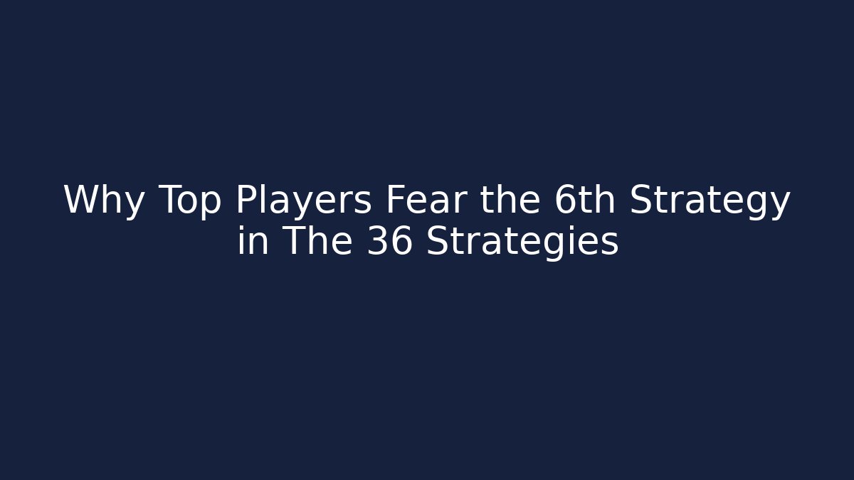 Why Top Players Fear the 6th Strategy in The 36 Strategies
