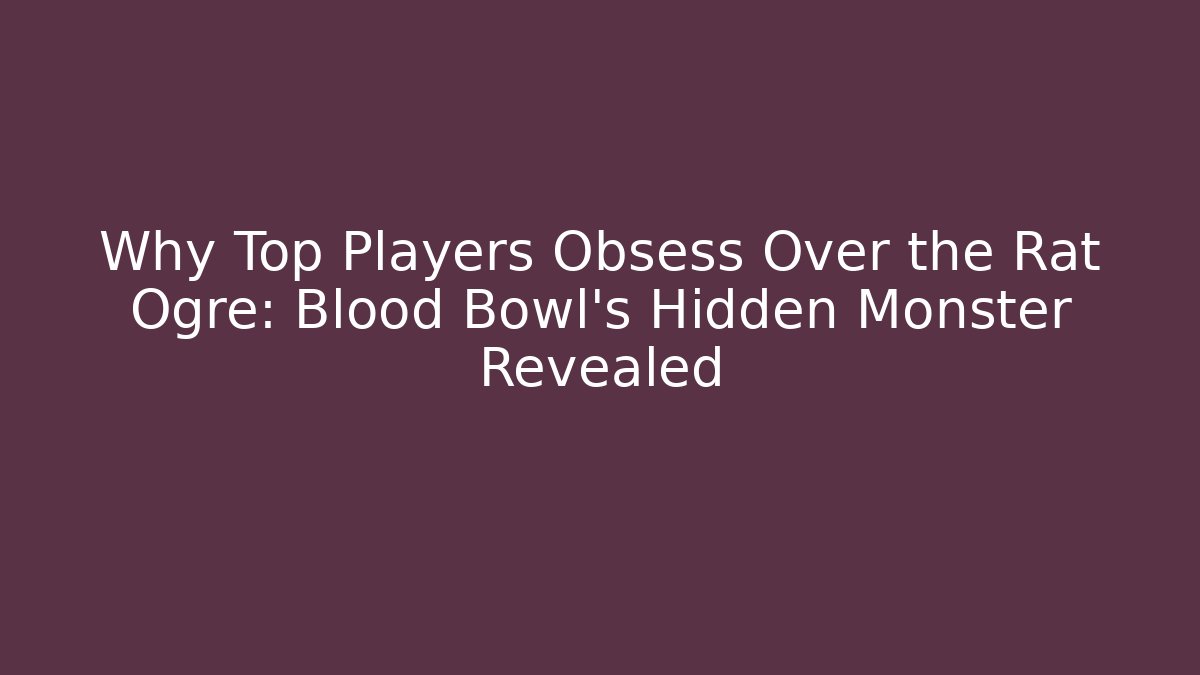 Why Top Players Obsess Over the Rat Ogre: Blood Bowl’s Hidden Monster Revealed