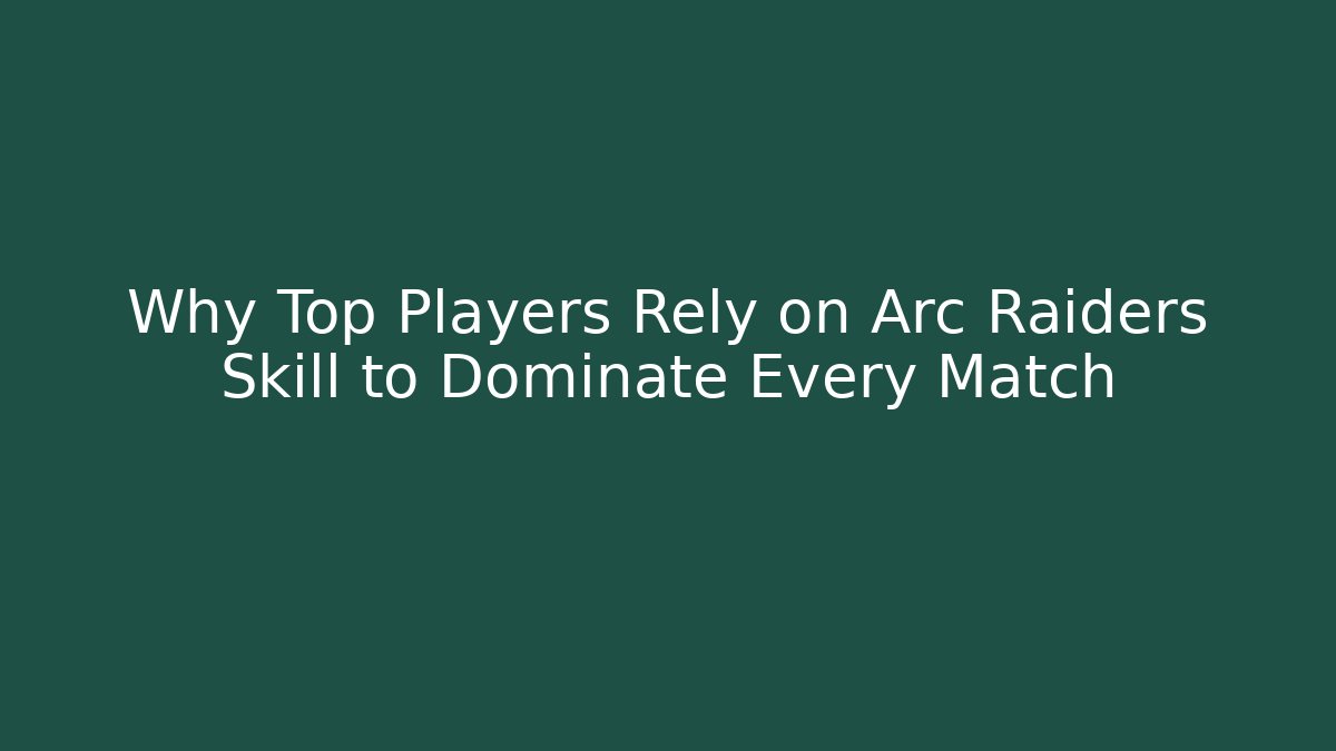 Why Top Players Rely on Arc Raiders Skill to Dominate Every Match