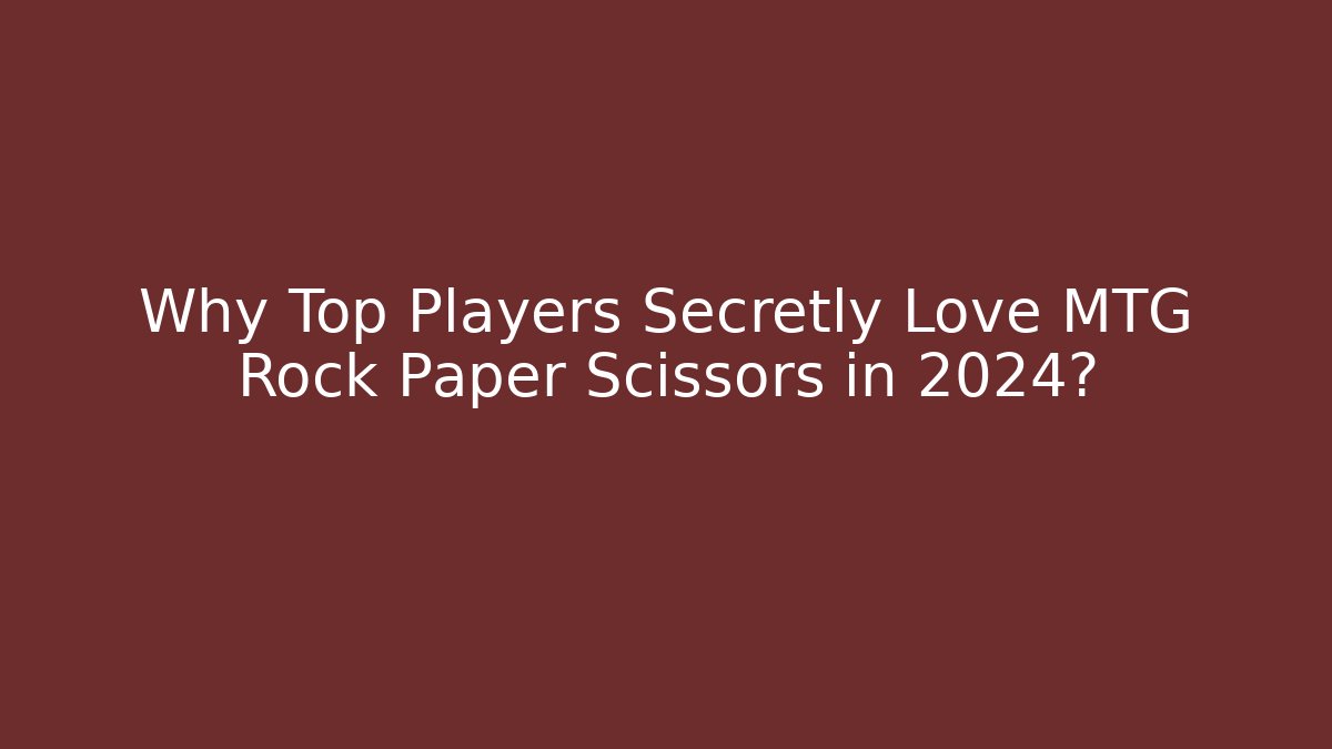 Why Top Players Secretly Love MTG Rock Paper Scissors in 2024?