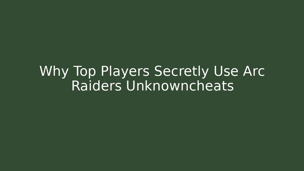 Why Top Players Secretly Use Arc Raiders Unknowncheats