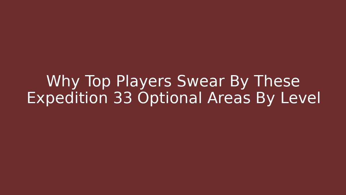 Why Top Players Swear By These Expedition 33 Optional Areas By Level - Critter Realm