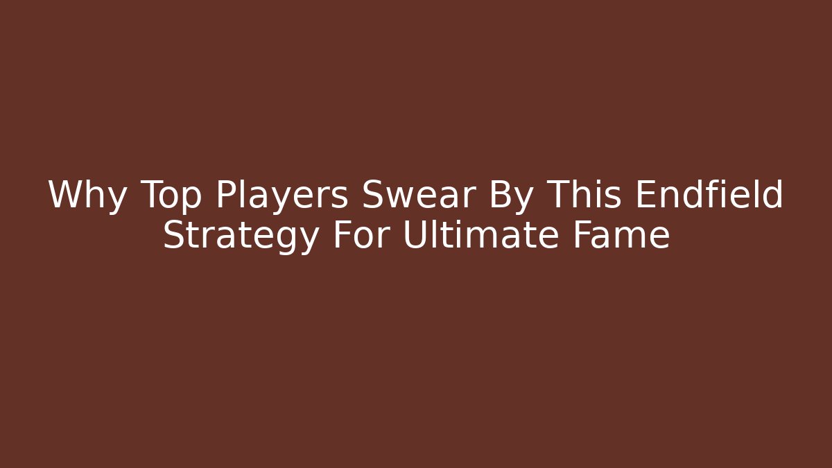Why Top Players Swear By This Endfield Strategy For Ultimate Fame