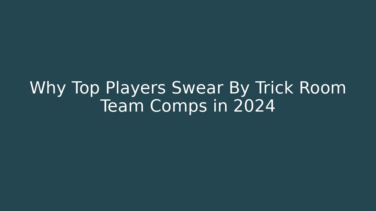 Why Top Players Swear By Trick Room Team Comps in 2024