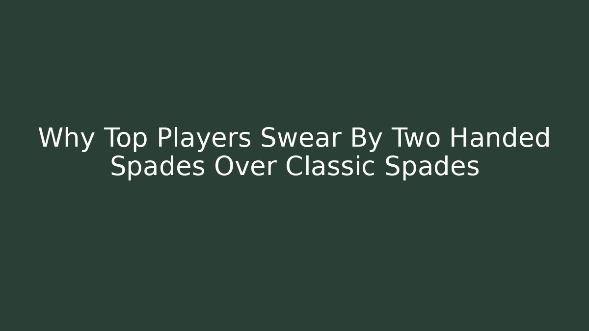 Why Top Players Swear By Two Handed Spades Over Classic Spades