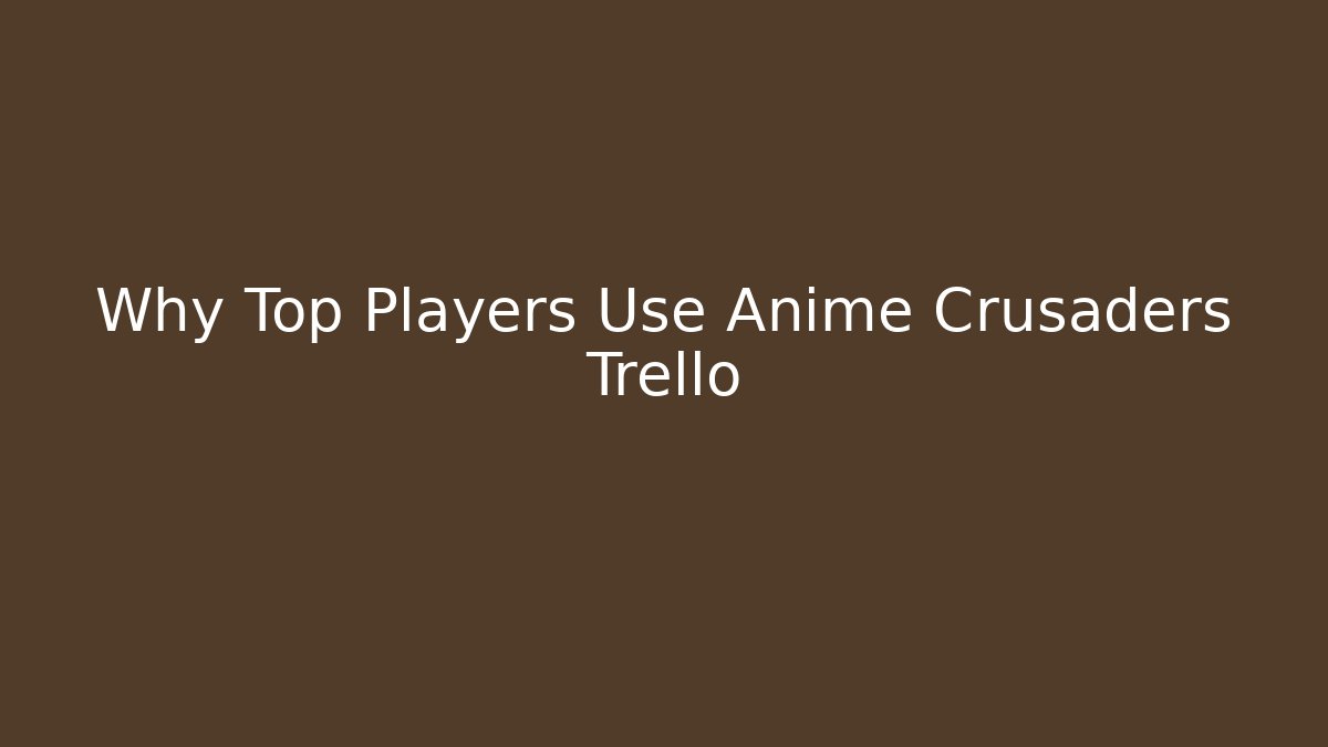 Why Top Players Use Anime Crusaders Trello