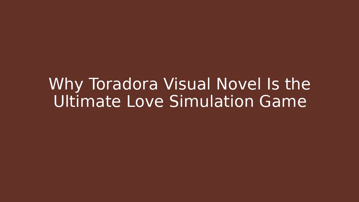 Why Toradora Visual Novel Is the Ultimate Love Simulation Game