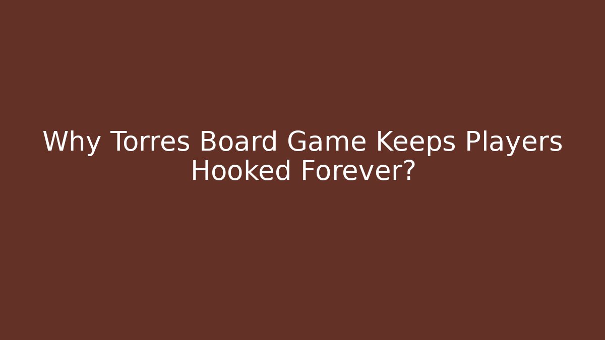 Why Torres Board Game Keeps Players Hooked Forever?