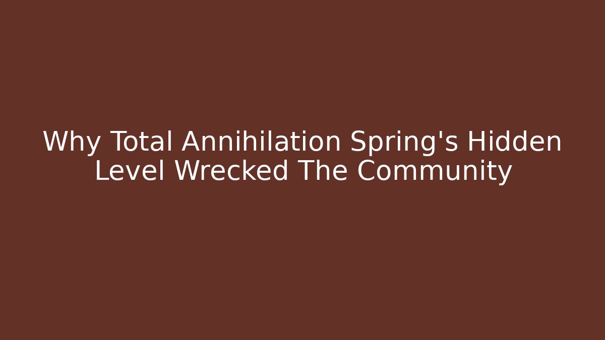 Why Total Annihilation Spring's Hidden Level Wrecked The Community