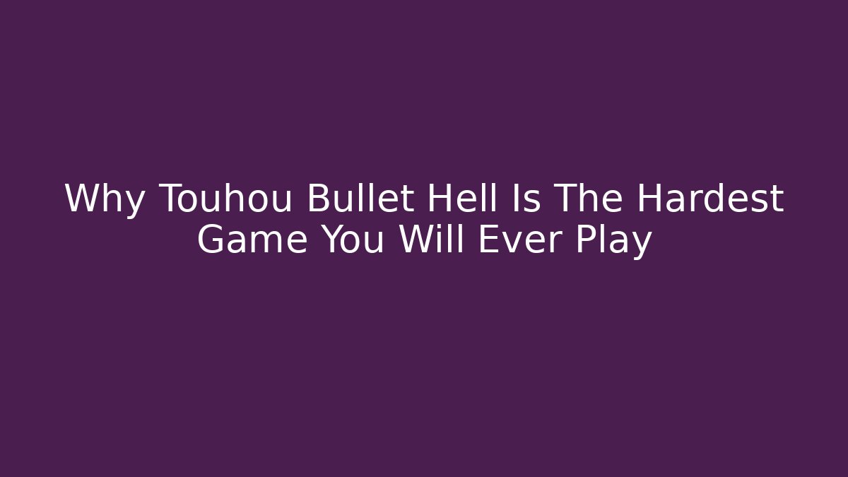Why Touhou Bullet Hell Is The Hardest Game You Will Ever Play