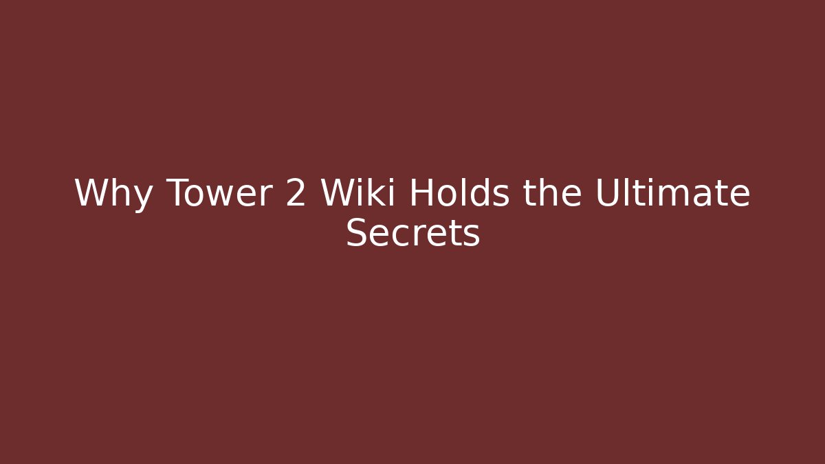 Why Tower 2 Wiki Holds the Ultimate Secrets