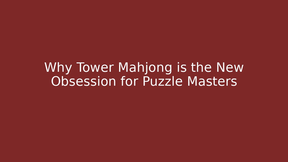 Why Tower Mahjong is the New Obsession for Puzzle Masters