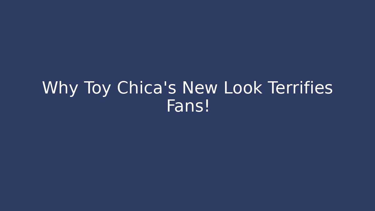 Why Toy Chica's New Look Terrifies Fans!
