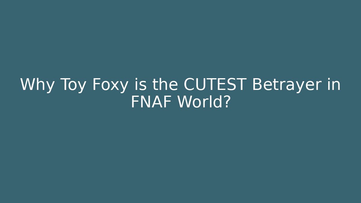 Why Toy Foxy is the CUTEST Betrayer in FNAF World?
