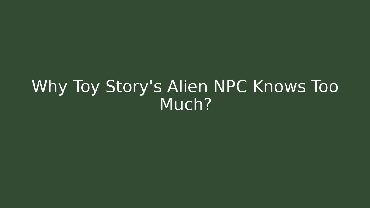 Why Toy Story's Alien NPC Knows Too Much?