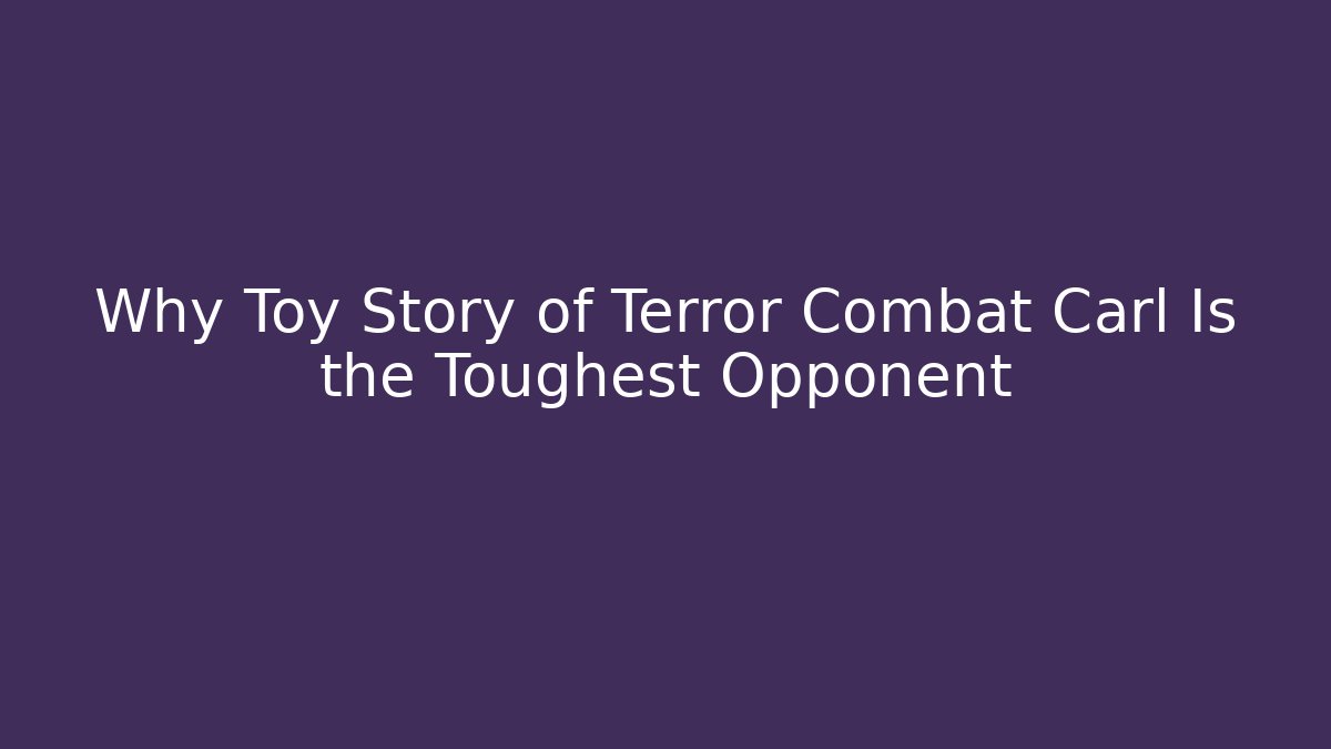 Why Toy Story of Terror Combat Carl Is the Toughest Opponent