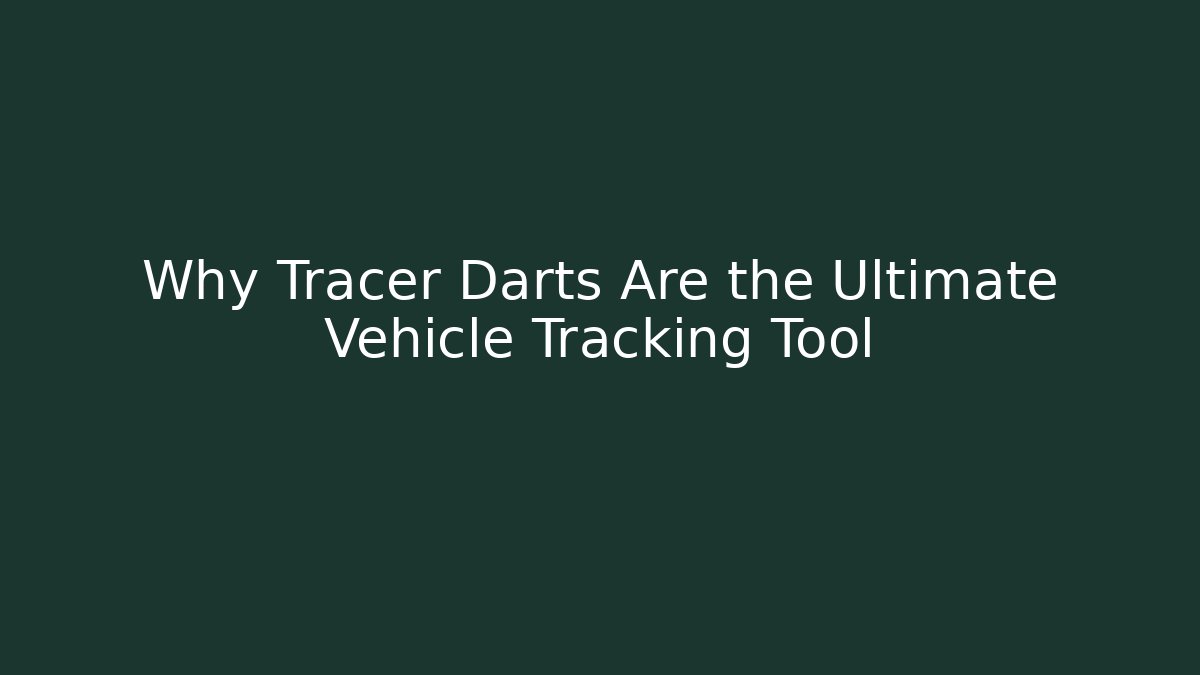 Why Tracer Darts Are the Ultimate Vehicle Tracking Tool