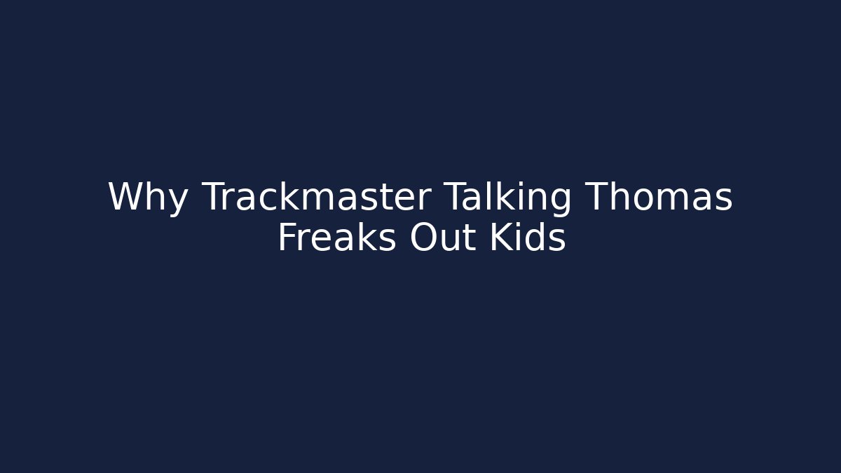 Why Trackmaster Talking Thomas Freaks Out Kids - Critter Realm