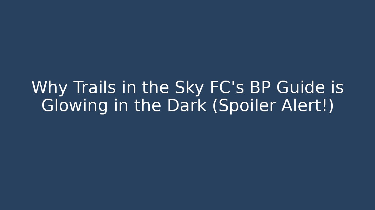 Why Trails in the Sky FC's BP Guide is Glowing in the Dark (Spoiler Alert!)