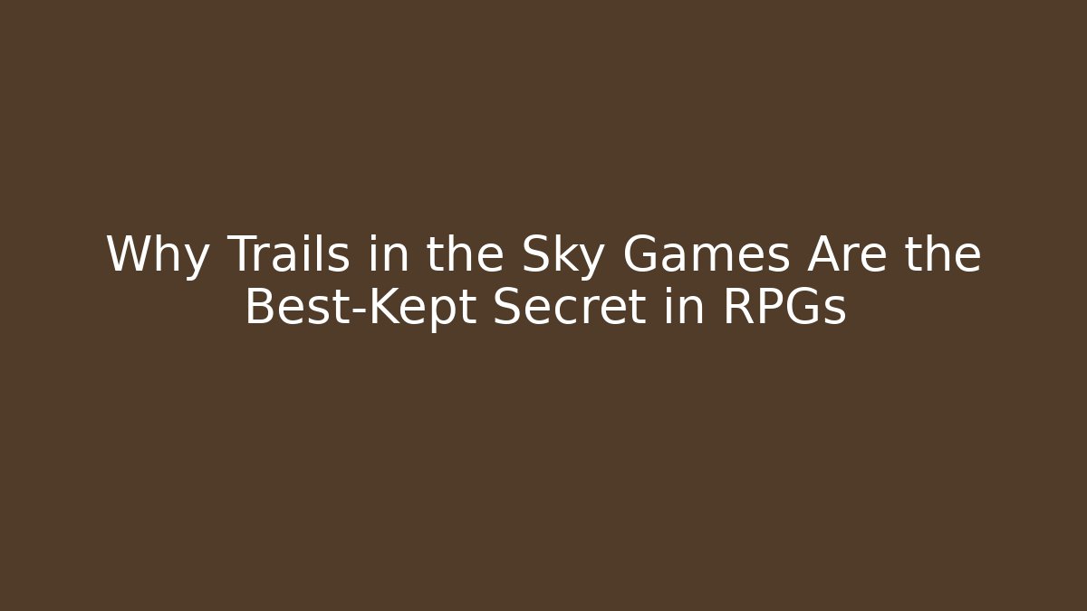 Why Trails in the Sky Games Are the Best-Kept Secret in RPGs