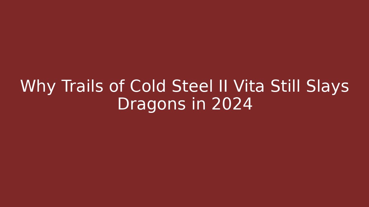 Why Trails of Cold Steel II Vita Still Slays Dragons in 2024 - Critter Realm