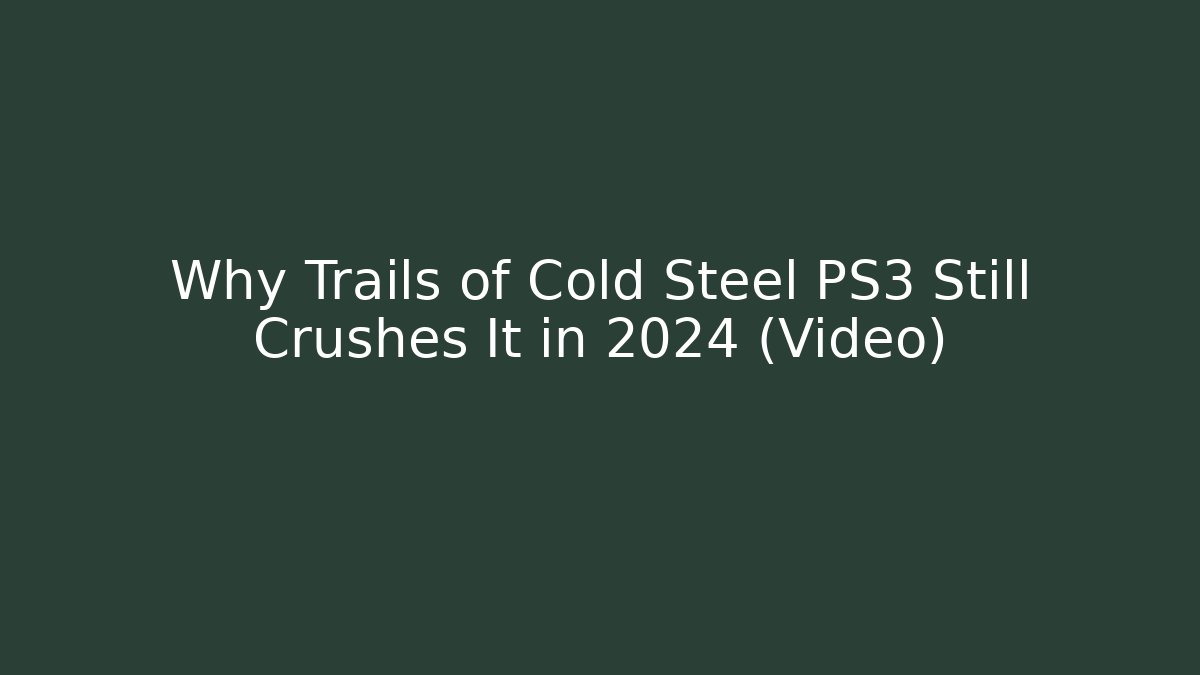 Why Trails of Cold Steel PS3 Still Crushes It in 2024 (Video)