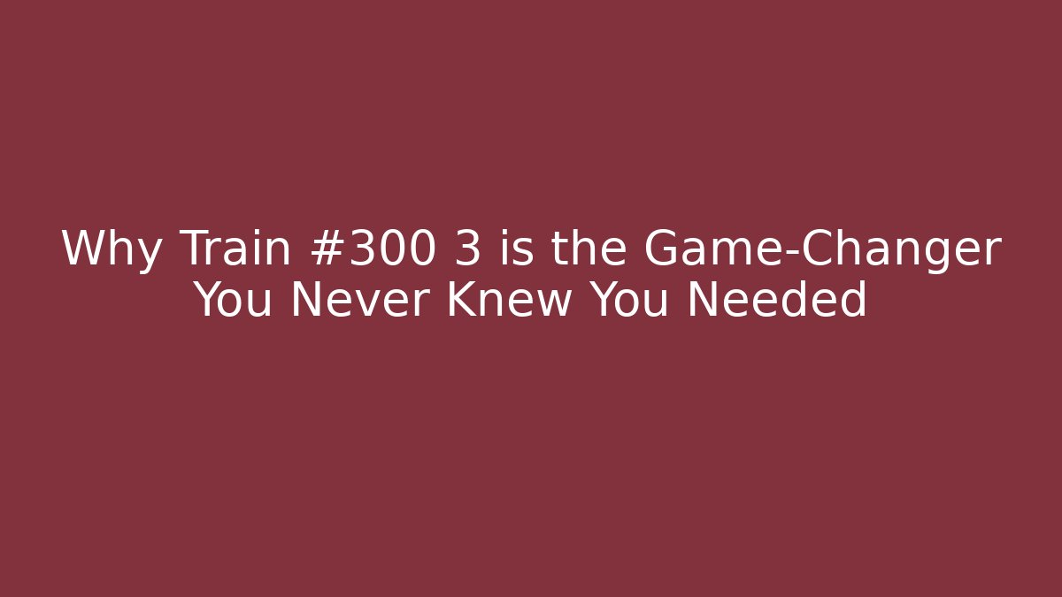 Why Train #300 3 is the Game-Changer You Never Knew You Needed - Critter Realm