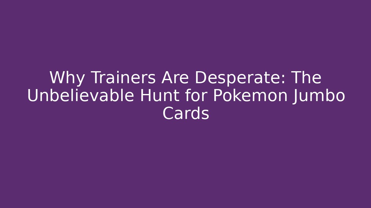 Why Trainers Are Desperate: The Unbelievable Hunt for Pokémon Jumbo Cards