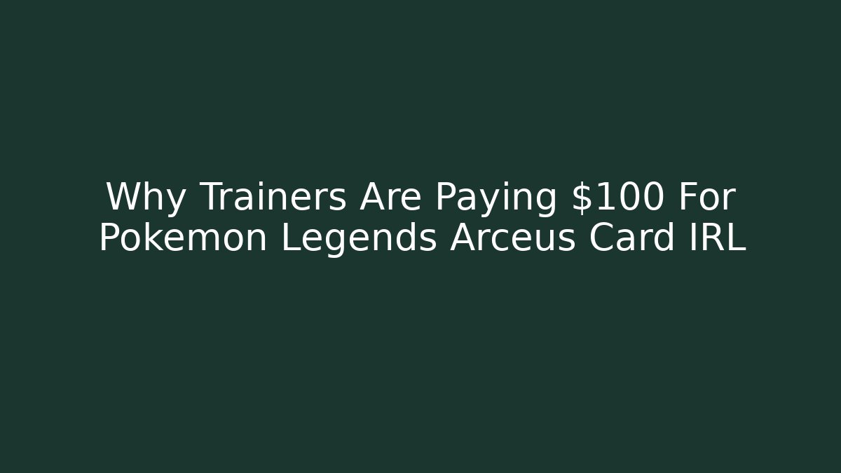 Why Trainers Are Paying $100 For Pokémon Legends Arceus Card IRL