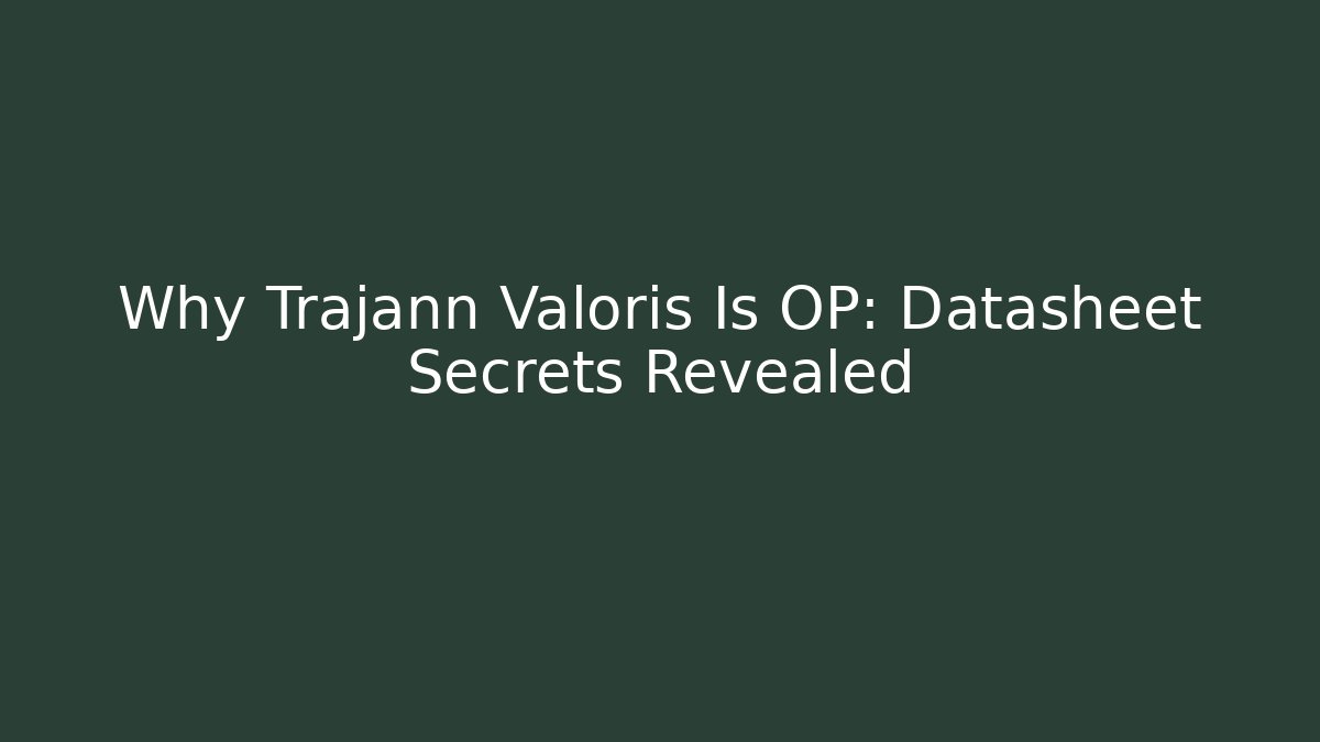 Why Trajann Valoris Is OP: Datasheet Secrets Revealed
