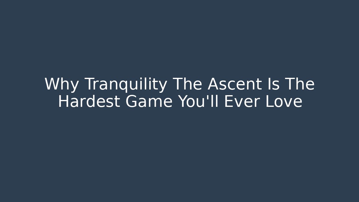 Why Tranquility The Ascent Is The Hardest Game You'll Ever Love