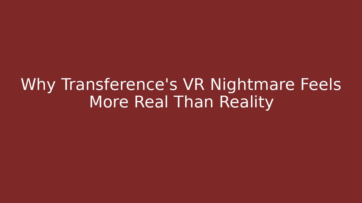 Why Transference’s VR Nightmare Feels More Real Than Reality