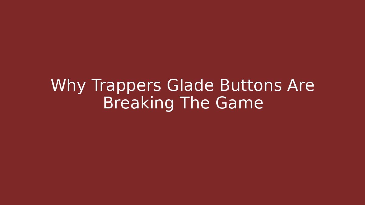 Why Trappers Glade Buttons Are Breaking The Game