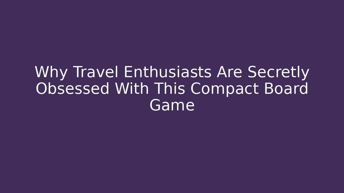 Why Travel Enthusiasts Are Secretly Obsessed With This Compact Board Game