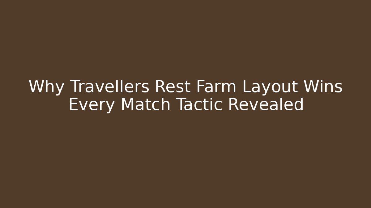 Why Travellers Rest Farm Layout Wins Every Match Tactic Revealed