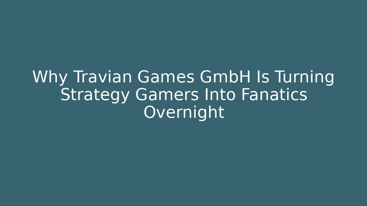 Why Travian Games GmbH Is Turning Strategy Gamers Into Fanatics Overnight