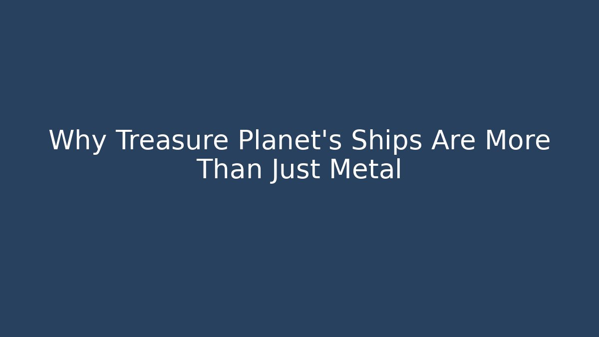 Why Treasure Planet's Ships Are More Than Just Metal
