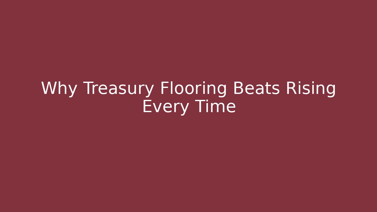 Why Treasury Flooring Beats Rising Every Time