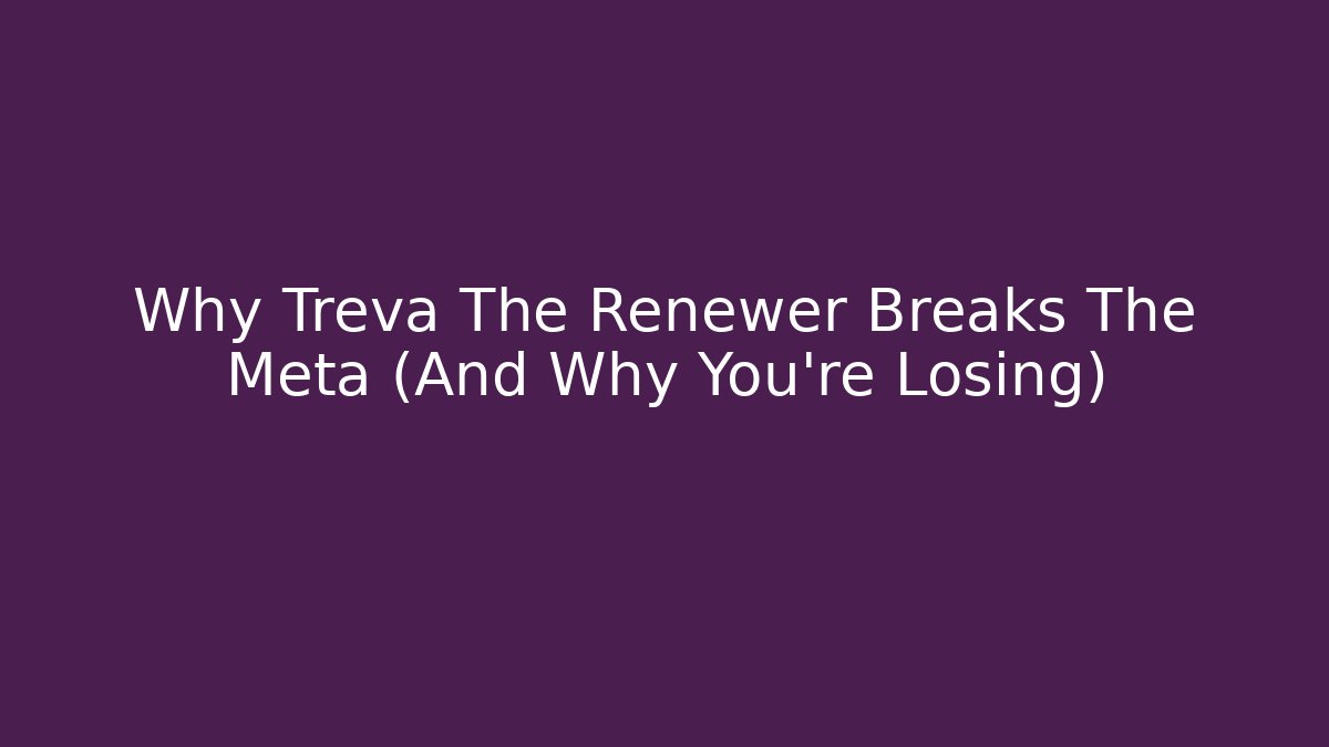 Why Treva The Renewer Breaks The Meta (And Why You're Losing)