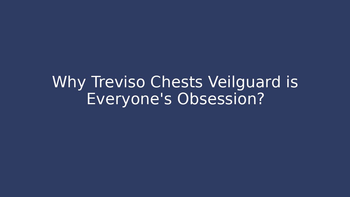 Why Treviso Chests Veilguard is Everyone's Obsession? - Critter Realm