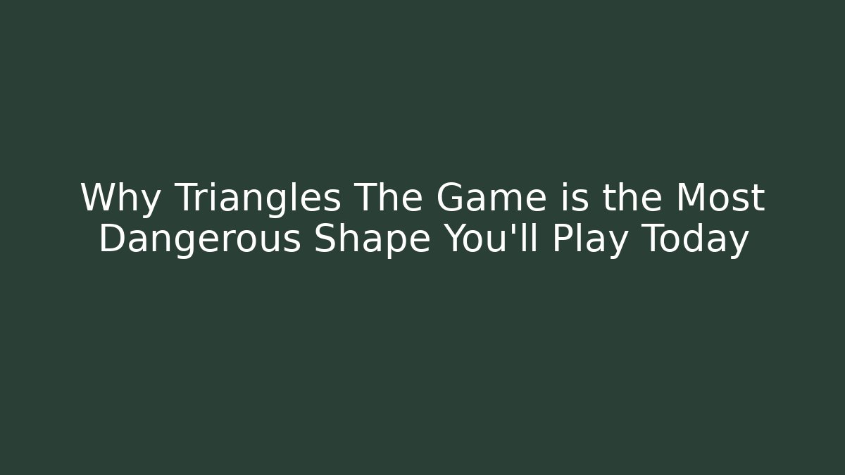 Why Triangles The Game is the Most Dangerous Shape You'll Play Today