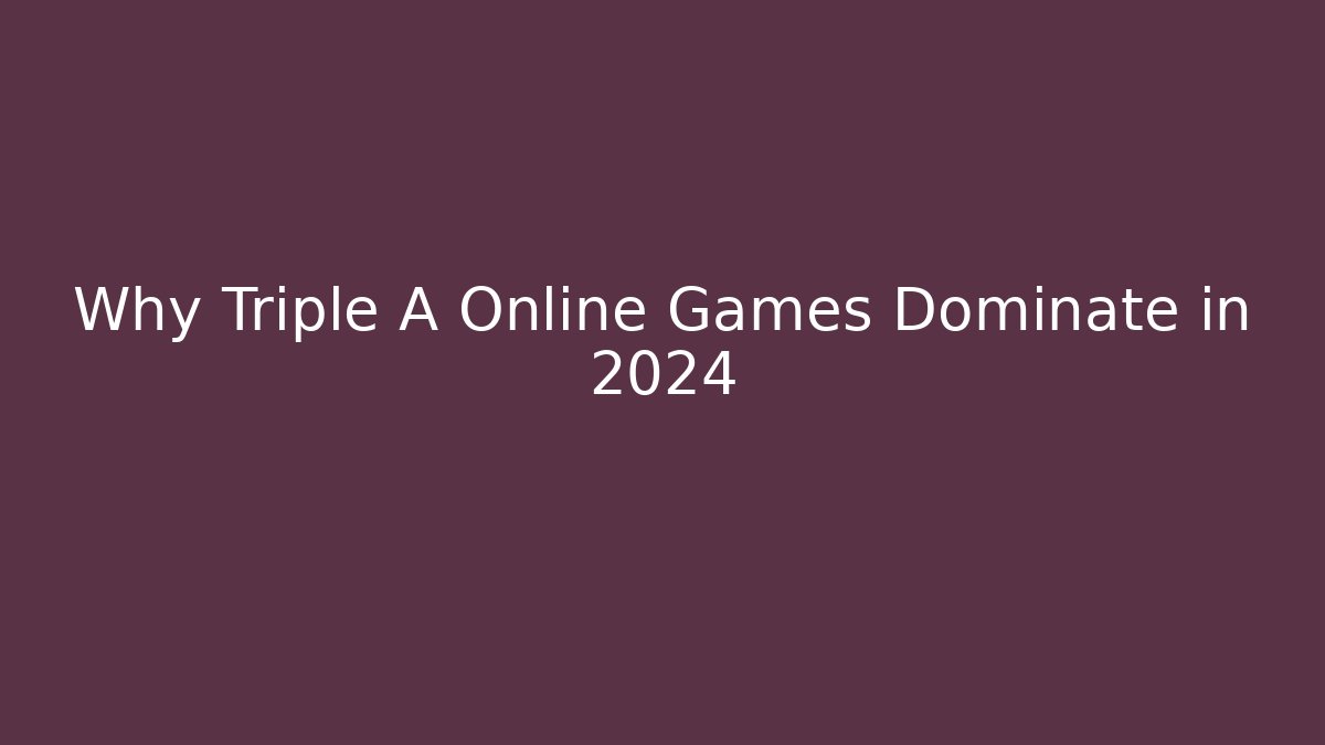 Why Triple A Online Games Dominate in 2024
