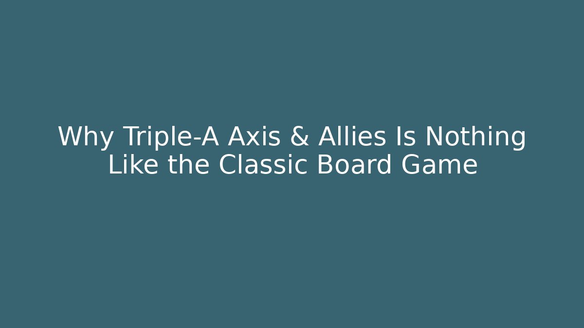 Why Triple-A Axis & Allies Is Nothing Like the Classic Board Game - Critter Realm